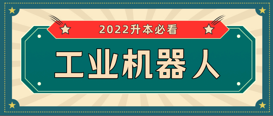 【升本常识】2022年工业机器人技术专業的同学快来看