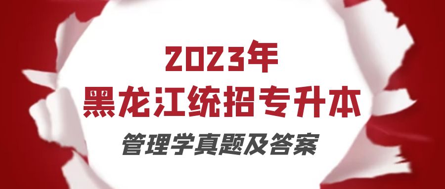 2023年黑龙江统招专升本管理学真题及答案