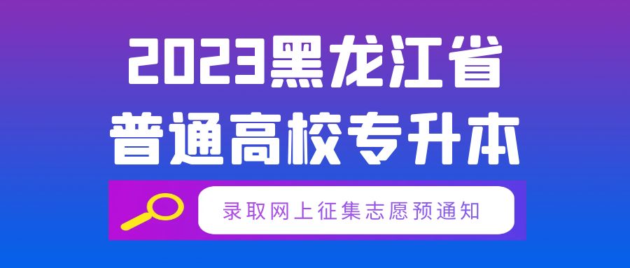 2023年黑龙江省普通高校专升本录取网上征集志愿预通